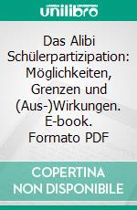 Das Alibi Schülerpartizipation: Möglichkeiten, Grenzen und (Aus-)Wirkungen. E-book. Formato PDF ebook di Andreas Häfner