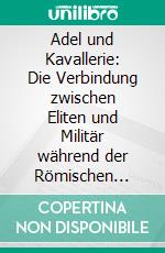 Adel und Kavallerie: Die Verbindung zwischen Eliten und Militär während der Römischen Republik. E-book. Formato PDF ebook di Patrick Saal