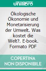 Ökologische Ökonomie und Monetarisierung der Umwelt. Was kostet die Welt?. E-book. Formato PDF ebook