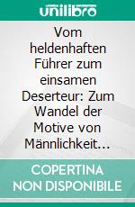 Vom heldenhaften Führer zum einsamen Deserteur: Zum Wandel der Motive von Männlichkeit in der deutschen Kriegsliteratur. E-book. Formato PDF ebook