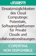 Einsatzmöglichkeiten des Cloud Computings: Potentiale, Softwareplattformen für Private Clouds und Kollaborationslösungen in der Public Cloud. E-book. Formato PDF ebook di Kai Hencke