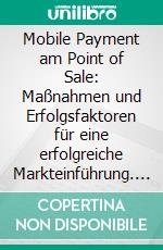 Mobile Payment am Point of Sale: Maßnahmen und Erfolgsfaktoren für eine erfolgreiche Markteinführung. E-book. Formato PDF ebook