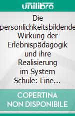 Die persönlichkeitsbildende Wirkung der Erlebnispädagogik und ihre Realisierung im System Schule: Eine theoretische und empirische Untersuchung. E-book. Formato PDF ebook di Eva-Maria Größ