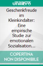 Geschenkfreude im Kleinkindalter: Eine empirische Studie zur emotionalen Sozialisation von Kleinkindern in einer Geschenksituation. E-book. Formato PDF