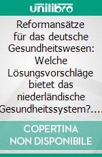 Reformansätze für das deutsche Gesundheitswesen: Welche Lösungsvorschläge bietet das niederländische Gesundheitssystem?. E-book. Formato PDF ebook