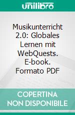 Musikunterricht 2.0: Globales Lernen mit WebQuests. E-book. Formato PDF ebook