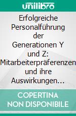 Erfolgreiche Personalführung der Generationen Y und Z: Mitarbeiterpräferenzen und ihre Auswirkungen auf den Führungserfolg. E-book. Formato PDF ebook