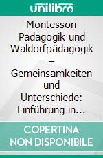 Montessori Pädagogik und Waldorfpädagogik – Gemeinsamkeiten und Unterschiede: Einführung in Theorien und Praktiken. E-book. Formato PDF