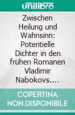 Zwischen Heilung und Wahnsinn: Potentielle Dichter in den frühen Romanen Vladimir Nabokovs. E-book. Formato PDF ebook di Anna Schmid