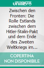 Zwischen den Fronten: Die Rolle Estlands zwischen dem Hitler-Stalin-Pakt und dem Ende des Zweiten Weltkriegs im internationalen Kontext. E-book. Formato PDF