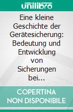 Eine kleine Geschichte der Gerätesicherung: Bedeutung und Entwicklung von Sicherungen bei Elektrogeräten. E-book. Formato PDF ebook