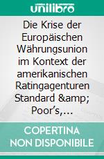 Die Krise der Europäischen Währungsunion im Kontext der amerikanischen Ratingagenturen Standard & Poor’s, Moody’s und Fitch Ratings. E-book. Formato PDF ebook di Doreen Kirchhof