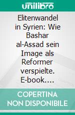 Elitenwandel in Syrien: Wie Bashar al-Assad sein Image als Reformer verspielte. E-book. Formato PDF ebook di Stephanie Marsing