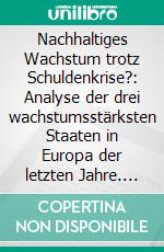 Nachhaltiges Wachstum trotz Schuldenkrise?: Analyse der drei wachstumsstärksten Staaten in Europa der letzten Jahre. E-book. Formato PDF ebook