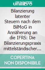 Bilanzierung latenter Steuern nach dem BilMoG in Annäherung an die IFRS: Die Bilanzierungspraxis mittelständischer Unternehmen in Deutschland. E-book. Formato PDF ebook