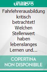 Fahrlehrerausbildung kritisch betrachtet! Welchen Stellenwert haben lebenslanges Lernen und bestehende Lerntheorien?. E-book. Formato PDF ebook di Harry Kirchwehm