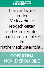 Lernsoftware in der Volksschule: Möglichkeiten und Grenzen des Computereinsatzes im Mathematikunterricht der Grundschule. E-book. Formato PDF ebook di Sabine Apfler