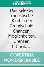 Das selektiv mutistische Kind in der Grundschule: Chancen, Möglichkeiten, Grenzen. E-book. Formato PDF ebook di Julia Titzer