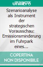 Szenarioanalyse als Instrument der strategischen Vorausschau: Emissionsminderung im Fuhrpark eines mittelständischen Dienstleistungsunternehmens. E-book. Formato PDF ebook