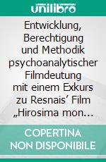 Entwicklung, Berechtigung und Methodik psychoanalytischer Filmdeutung mit einem Exkurs zu Resnais’ Film „Hirosima mon Amour“. E-book. Formato PDF ebook