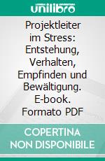 Projektleiter im Stress: Entstehung, Verhalten, Empfinden und Bewältigung. E-book. Formato PDF ebook