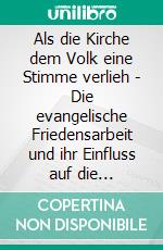 Als die Kirche dem Volk eine Stimme verlieh - Die evangelische Friedensarbeit und ihr Einfluss auf die politische Wende in der DDR. E-book. Formato PDF ebook