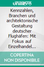 Kennzahlen, Branchen und architektonische Gestaltung deutscher Flughäfen: Mit Fokus auf Einzelhandel und Gastronomie. E-book. Formato PDF ebook