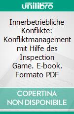 Innerbetriebliche Konflikte: Konfliktmanagement mit Hilfe des Inspection Game. E-book. Formato PDF ebook