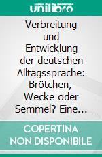 Verbreitung und Entwicklung der deutschen Alltagssprache: Brötchen, Wecke oder Semmel? Eine Vergleichsstudie mit zehn ausgewählten Fragen des Atlas der deutschen Alltagssprache (AdA). E-book. Formato PDF ebook di Eva Mertens