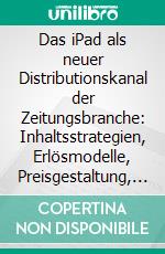 Das iPad als neuer Distributionskanal der Zeitungsbranche: Inhaltsstrategien, Erlösmodelle, Preisgestaltung, Organisation, Perspektiven und Herausforderungen. E-book. Formato PDF ebook di Natalia Karbasova