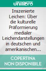 Inszenierte Leichen: Über die kulturelle Präformierung medialer Leichendarstellungen in deutschen und amerikanischen Kriminalfernsehserien. E-book. Formato PDF