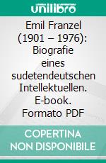 Emil Franzel (1901 – 1976): Biografie eines sudetendeutschen Intellektuellen. E-book. Formato PDF ebook