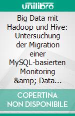 Big Data mit Hadoop und Hive: Untersuchung der Migration einer MySQL-basierten Monitoring &amp; Data Warehouse Lösung nach Hadoop. E-book. Formato PDF ebook