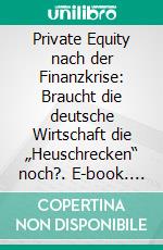 Private Equity nach der Finanzkrise: Braucht die deutsche Wirtschaft die „Heuschrecken“ noch?. E-book. Formato PDF ebook