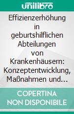 Effizienzerhöhung in geburtshilflichen Abteilungen von Krankenhäusern: Konzeptentwicklung, Maßnahmen und Umsetzung in die Praxis. E-book. Formato PDF ebook