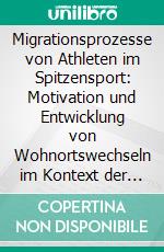 Migrationsprozesse von Athleten im Spitzensport: Motivation und Entwicklung von Wohnortswechseln im Kontext der Sportkarriere. E-book. Formato PDF ebook