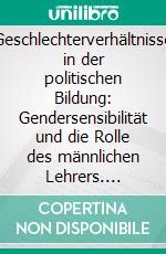 Geschlechterverhältnisse in der politischen Bildung: Gendersensibilität und die Rolle des männlichen Lehrers. E-book. Formato PDF ebook