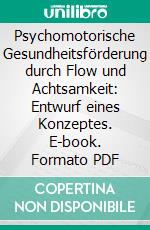 Psychomotorische Gesundheitsförderung durch Flow und Achtsamkeit: Entwurf eines Konzeptes. E-book. Formato PDF ebook di Julia König