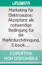 Marketing für Elektroautos: Akzeptanz als notwendige Bedingung für die Marktdurchdringung. E-book. Formato PDF ebook