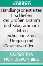 Handlungsorientiertes Erschließen der Größen Gramm und Kilogramm im dritten Schuljahr: Zum Umgang mit Gewichtsgrößen im Unterricht der Grundschule. E-book. Formato PDF ebook