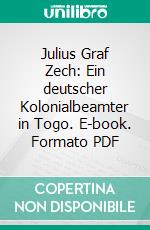 Julius Graf Zech: Ein deutscher Kolonialbeamter in Togo. E-book. Formato PDF ebook