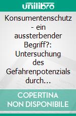 Konsumentenschutz - ein aussterbender Begriff?: Untersuchung des Gefahrenpotenzials durch Neuromarketing. E-book. Formato PDF ebook