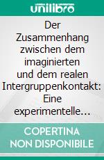 Der Zusammenhang zwischen dem imaginierten und dem realen Intergruppenkontakt: Eine experimentelle Studie. E-book. Formato PDF ebook di Christina Warming