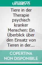 Tiere in der Therapie psychisch kranker Menschen: Ein Überblick über den Einsatz von Tieren in der stationären Psychiatrie. E-book. Formato PDF ebook