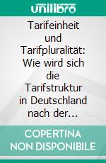 Tarifeinheit und Tarifpluralität: Wie wird sich die Tarifstruktur in Deutschland  nach der Aufhebung der Tarifeinheit ändern?. E-book. Formato PDF ebook di Malte Fritsch