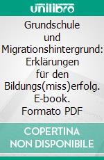 Grundschule und Migrationshintergrund: Erklärungen für den Bildungs(miss)erfolg. E-book. Formato PDF ebook di Madiha Rana