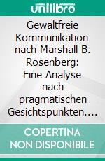 Gewaltfreie Kommunikation nach Marshall B. Rosenberg: Eine Analyse nach pragmatischen Gesichtspunkten. E-book. Formato PDF ebook di Alexander Hampel