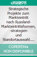 Strategische Projekte zum Markteintritt nach Russland- Markteintrittsformen, -strategien und Standortauswahl. E-book. Formato PDF ebook di Mila Schmitt