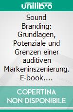 Sound Branding: Grundlagen, Potenziale und Grenzen einer auditiven Markeninszenierung. E-book. Formato PDF ebook