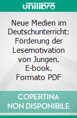 Neue Medien im Deutschunterricht: Förderung der Lesemotivation von Jungen. E-book. Formato PDF ebook di Julia Bleffert